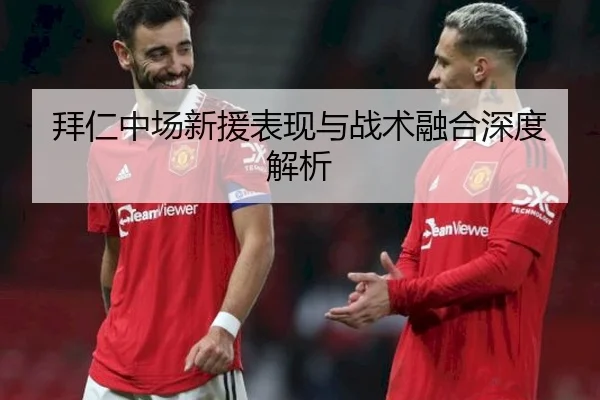 拜仁中场新援表现与战术融合深度解析